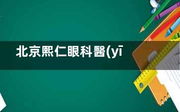 北京熙仁眼科醫(yī)院地址全攻略！位于海淀區(qū)靜淑東里！交通便利、地鐵公交直達(dá)、全年無(wú)休~
